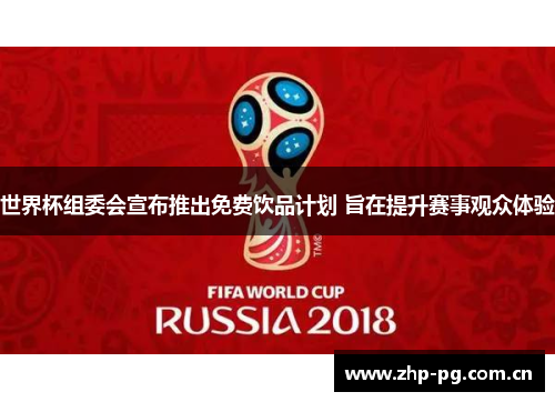 世界杯组委会宣布推出免费饮品计划 旨在提升赛事观众体验 世界杯组委会宣布推出免费饮品计划 旨在提升赛事观众体验